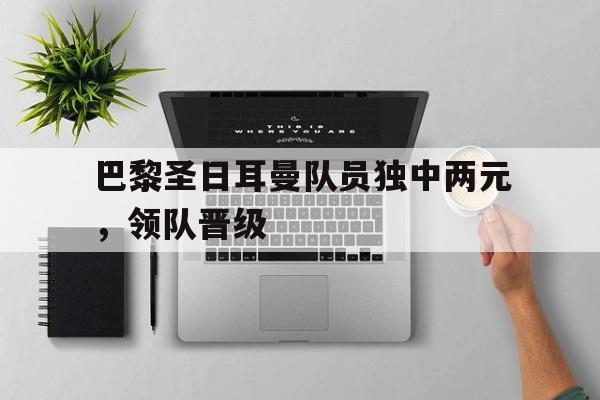 亚博棋牌app-巴黎圣日耳曼队长是谁?